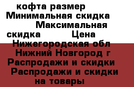 кофта размер 42-44 › Минимальная скидка ­ 300 › Максимальная скидка ­ 300 › Цена ­ 300 - Нижегородская обл., Нижний Новгород г. Распродажи и скидки » Распродажи и скидки на товары   